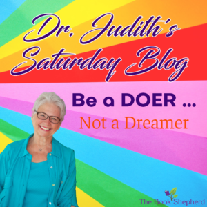 Dr. Judith’s Saturday Blog – Be A Doer … Not a Dreamer